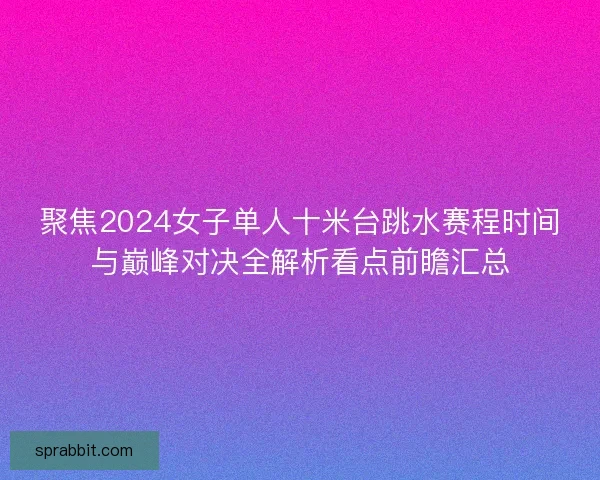 聚焦2024女子单人十米台跳水赛程时间与巅峰对决全解析看点前瞻汇总