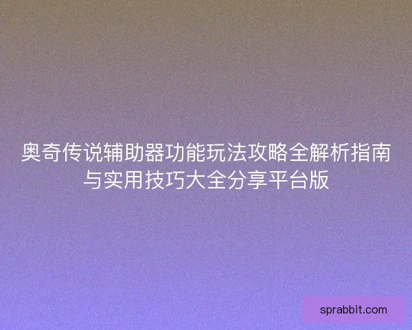 奥奇传说辅助器功能玩法攻略全解析指南与实用技巧大全分享平台版
