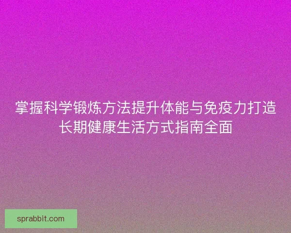 掌握科学锻炼方法提升体能与免疫力打造长期健康生活方式指南全面