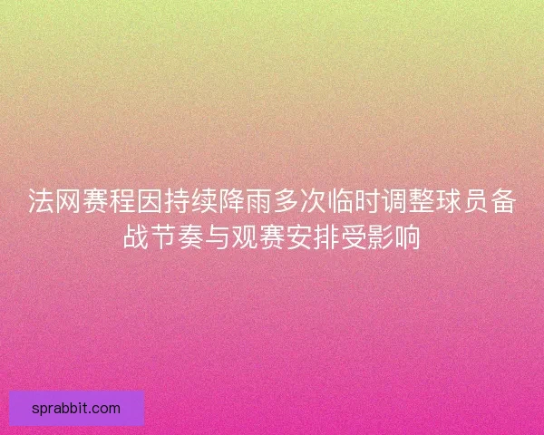 法网赛程因持续降雨多次临时调整球员备战节奏与观赛安排受影响